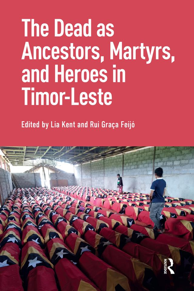 The Dead as Ancestors, Martyrs, and Heroes in Timor-Leste by Lia Kent, Rui Feijo
