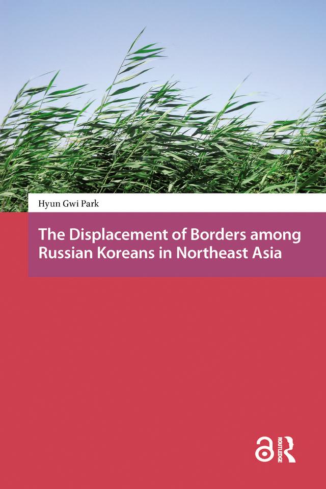 The Displacement of Borders among Russian Koreans in Northeast Asia by Hyun-Gwi Park