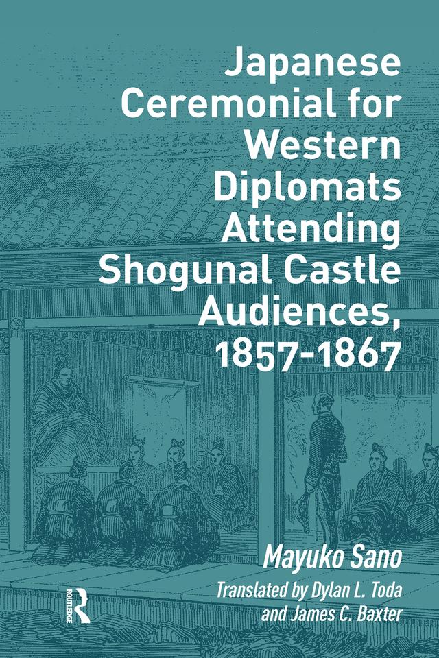 Japanese Ceremonial for Western Diplomats Attending Shogunal Castle Audiences, 1857-1867 by Mayuko Sano