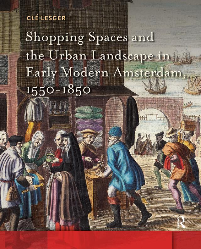 Shopping Spaces and the Urban Landscape in Early Modern Amsterdam, 1550-1850 by Clé Lesger