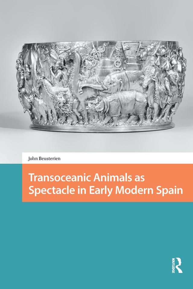 Transoceanic Animals as Spectacle in Early Modern Spain by John Beusterien