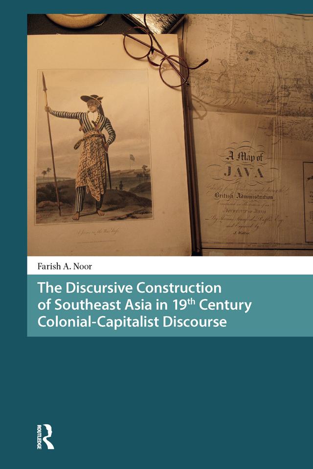 The Discursive Construction of Southeast Asia in 19th Century Colonial-Capitalist Discourse by Farish A. Noor