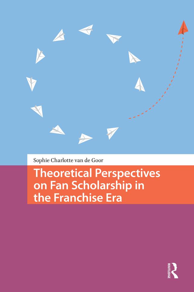 Theoretical Perspectives on Fan Scholarship in the Franchise Era by Sophie Charlotte van de Goor