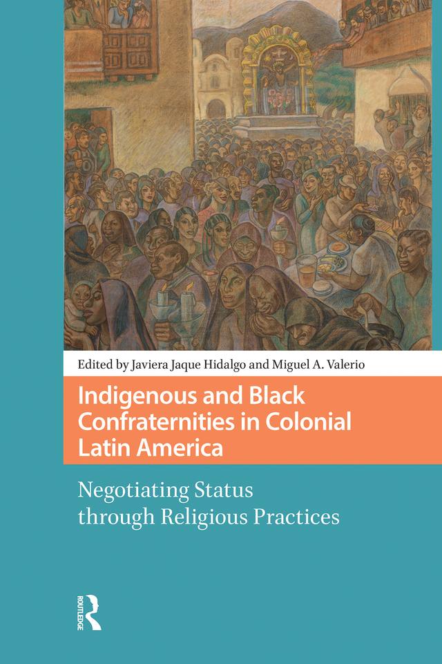 Indigenous and Black Confraternities in Colonial Latin America by Javiera Jaque Hidalgo, Miguel Valerio