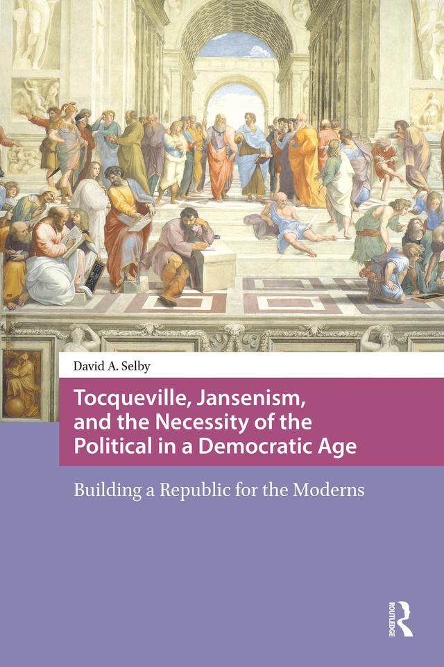Tocqueville, Jansenism, and the Necessity of the Political in a Democratic Age by David Selby