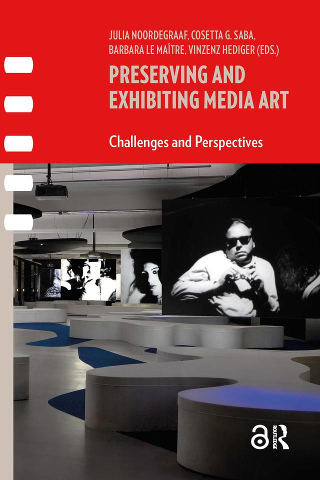 Preserving and Exhibiting Media Art by Barbara Le Maitre, Cosetta Saba, Julia Noordegraaf, Vinzenz Hediger