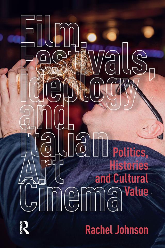 Film Festivals, Ideology and Italian Art Cinema by Rachel Johnson
