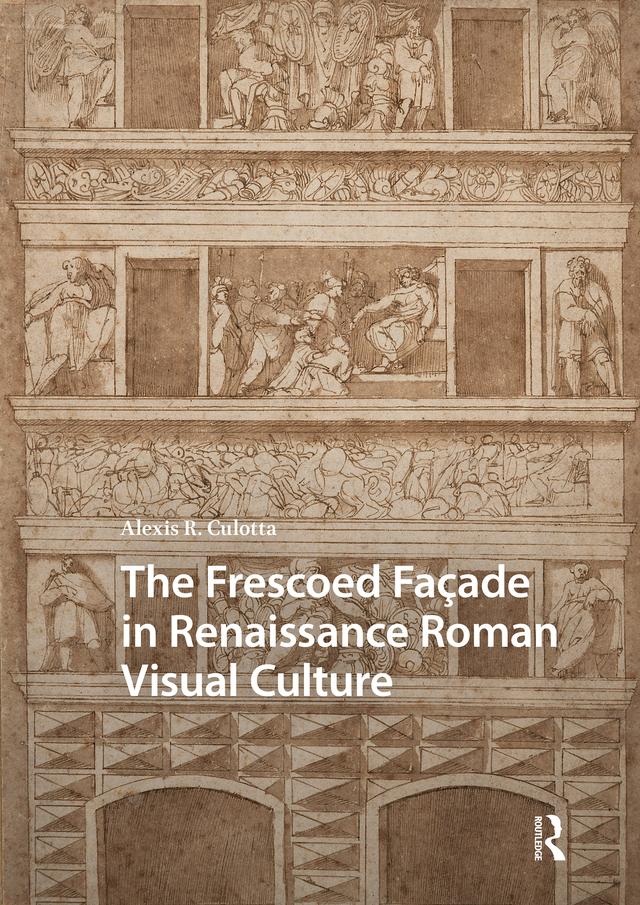 The Frescoed Façade in Renaissance Roman Visual Culture by Alexis Culotta