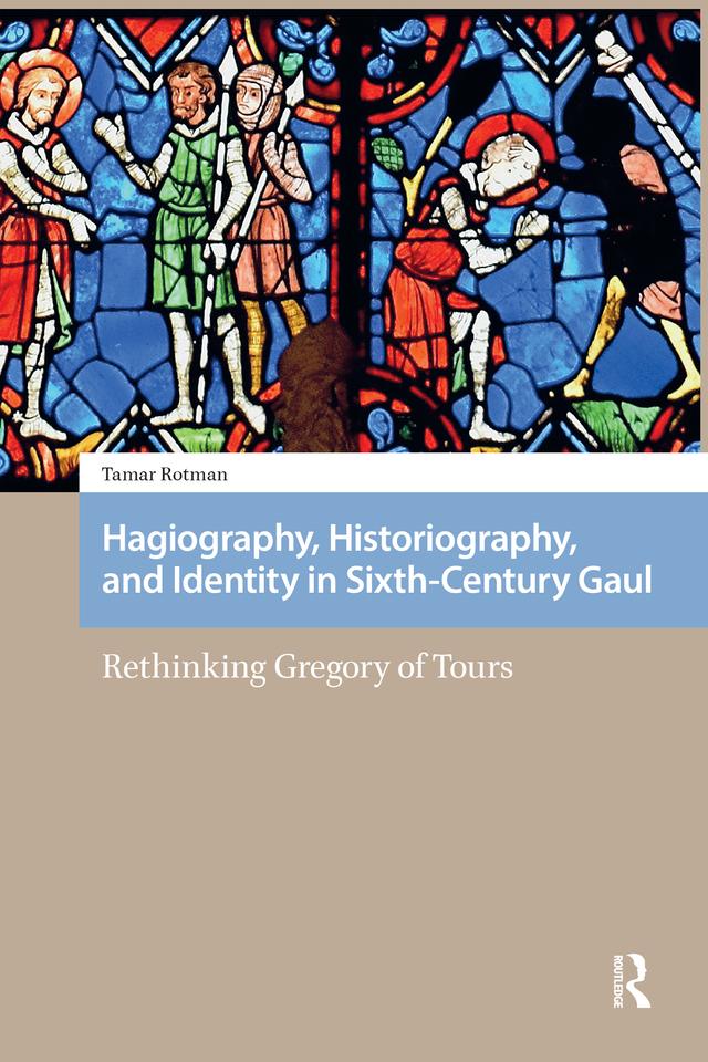 Hagiography, Historiography, and Identity in Sixth-Century Gaul by Tamar Rotman