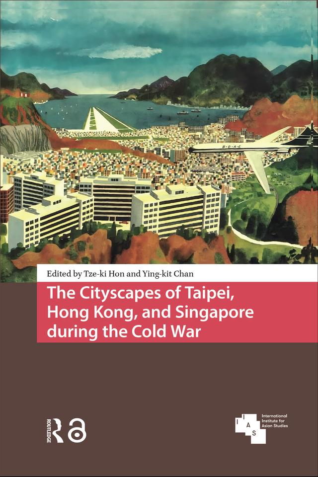 The Cityscapes of Taipei, Hong Kong, and Singapore during the Cold War by Tze-ki Hon, Ying-kit Chan