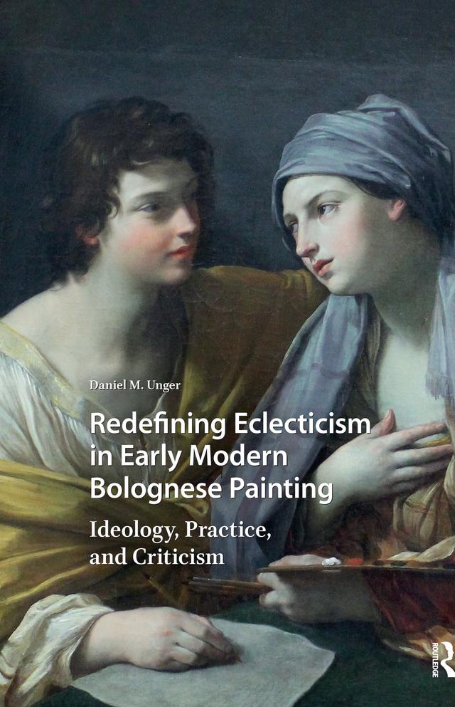 Redefining Eclecticism in Early Modern Bolognese Painting by Daniel M. Unger