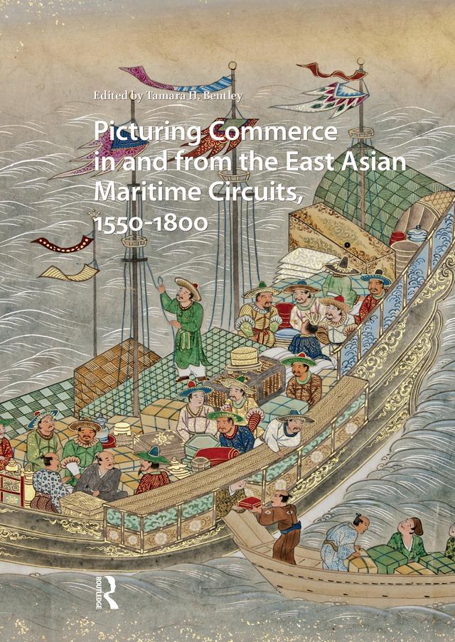 Picturing Commerce in and from the East Asian Maritime Circuits, 1550-1800 by Tamara H. Bentley