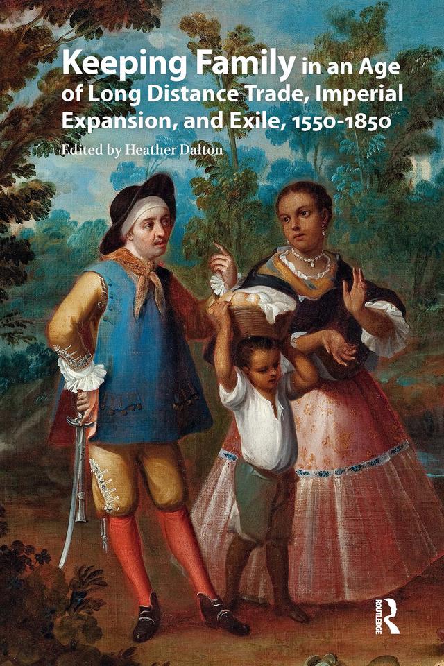 Keeping Family in an Age of Long Distance Trade, Imperial Expansion, and Exile, 1550-1850 by Heather Dalton