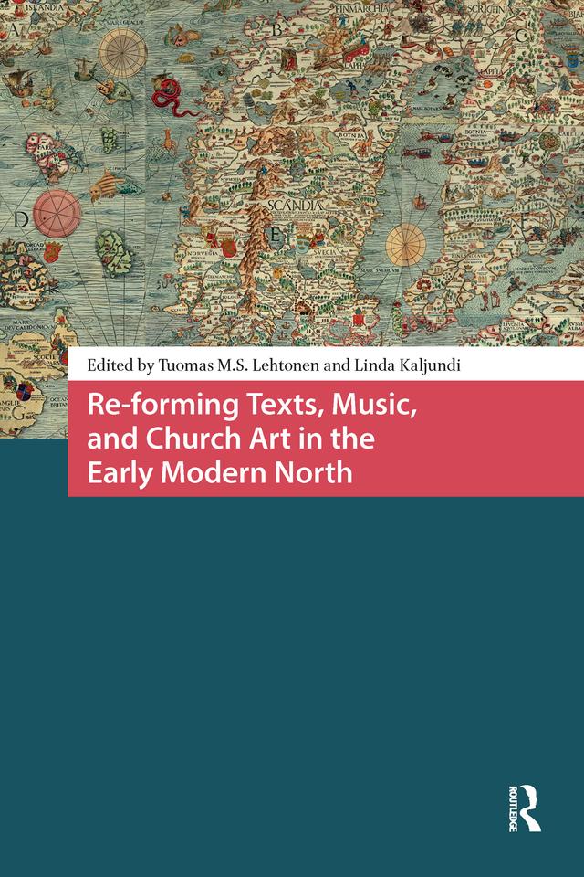 Re-forming Texts, Music, and Church Art in the Early Modern North by Linda Kaljundi, Tuomas Lehtonen