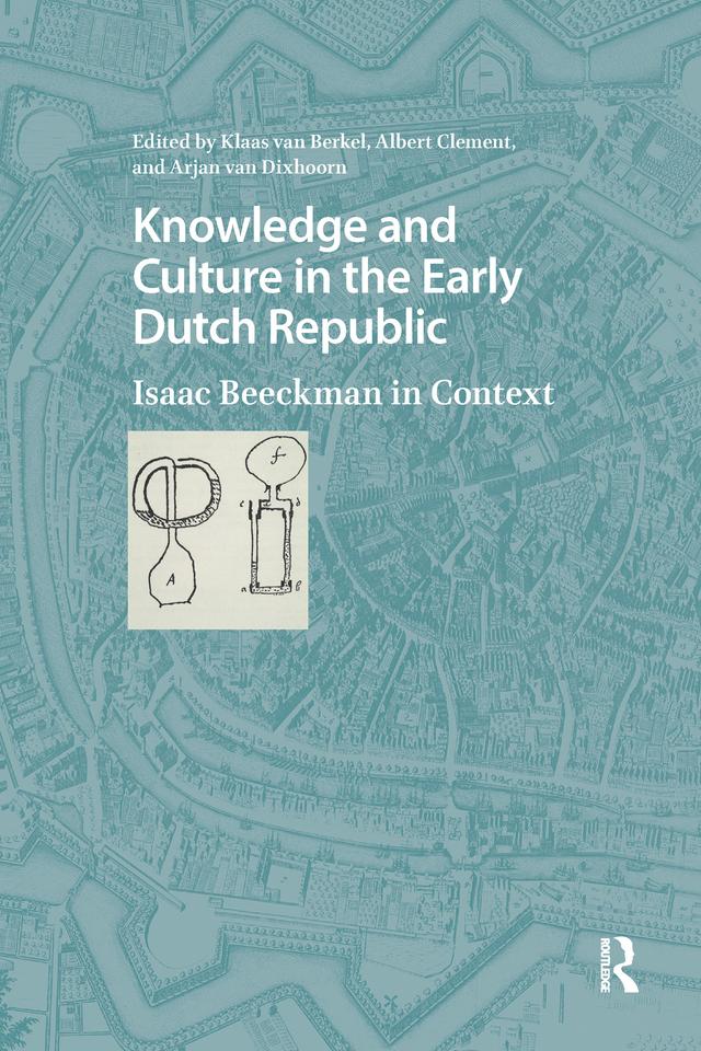 Knowledge and Culture in the Early Dutch Republic by Albert Clement, Arjan van Dixhoorn, Klaas van Berkel