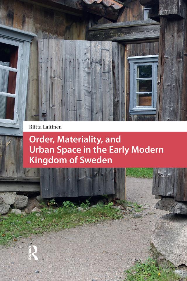 Order, Materiality, and Urban Space in the Early Modern Kingdom of Sweden by Riitta Laitinen