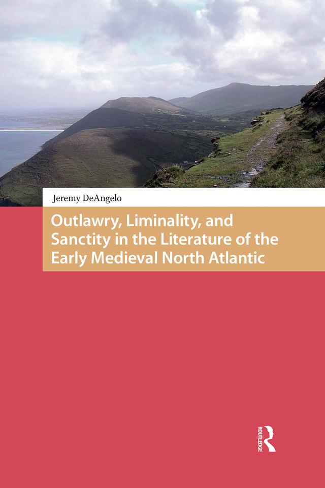 Outlawry, Liminality, and Sanctity in the Literature of the Early Medieval North Atlantic by Jeremy DeAngelo