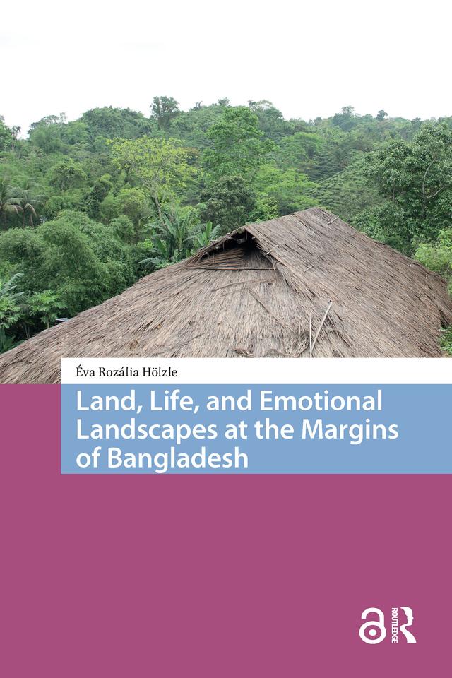 Land, Life, and Emotional Landscapes at the Margins of Bangladesh by Éva Rozália Hölzle