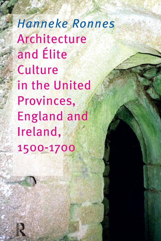 Architecture and Elite Culture in the United Provinces, England and Ireland, 1500-1700 by Hanneke Ronnes