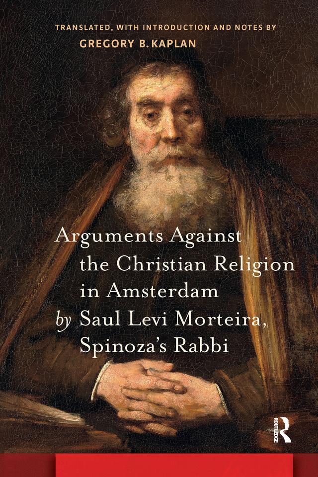 Arguments Against the Christian Religion in Amsterdam by Saul Levi Morteira, Spinoza's Rabbi by Gregory Kaplan