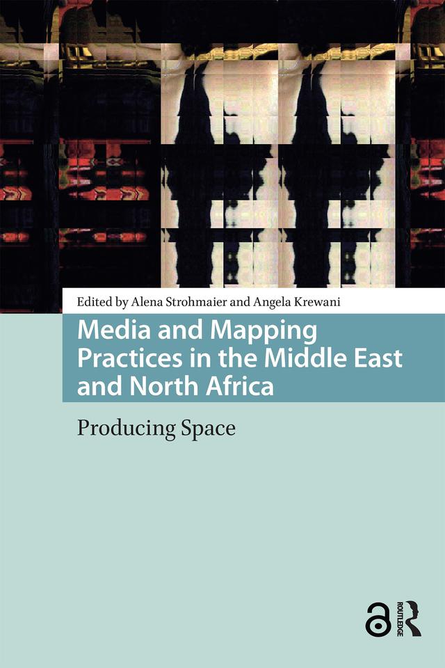 Media and Mapping Practices in the Middle East and North Africa by Alena Strohmaier, Angela Krewani