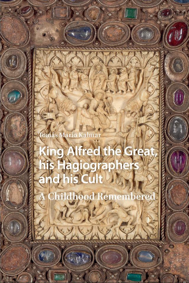 King Alfred the Great, his Hagiographers and his Cult by Tomás Mario Kalmar