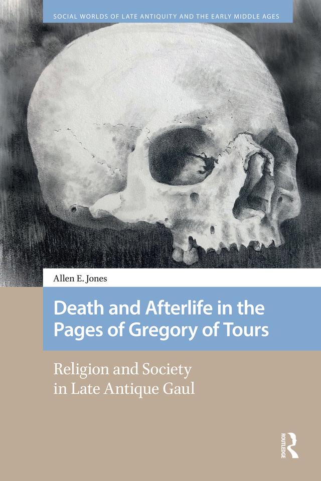 Death and Afterlife in the Pages of Gregory of Tours by Allen E. Jones