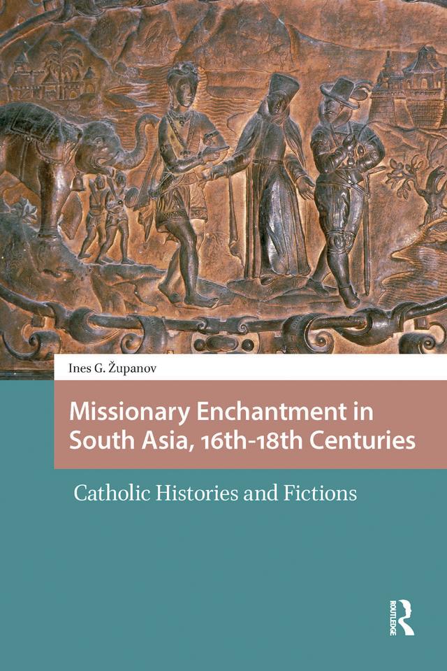 Missionary Enchantment in South Asia, 16th-18th Centuries by Ines G. Zupanov