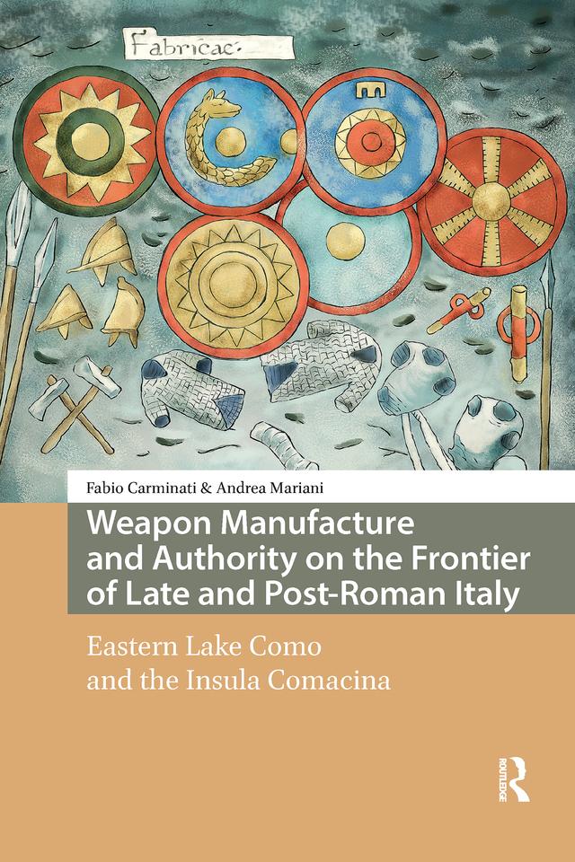 Weapon Manufacture and Authority on the Frontier of Late and Post-Roman Italy by Andrea Mariani, Fabio Carminati