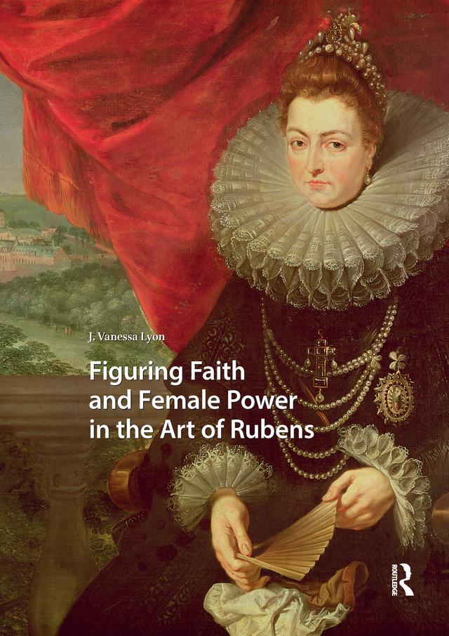 Figuring Faith and Female Power in the Art of Rubens by J. Vanessa Lyon