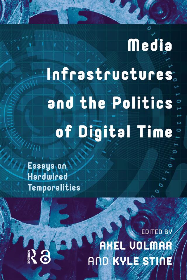 Media Infrastructures and the Politics of Digital Time by Axel Volmar, Kyle Stine