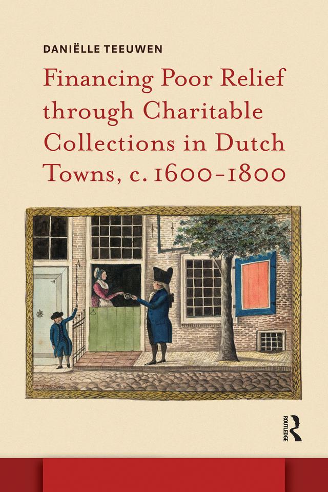 Financing Poor Relief through Charitable Collections in Dutch Towns, c. 1600-1800 by Daniëlle Teeuwen