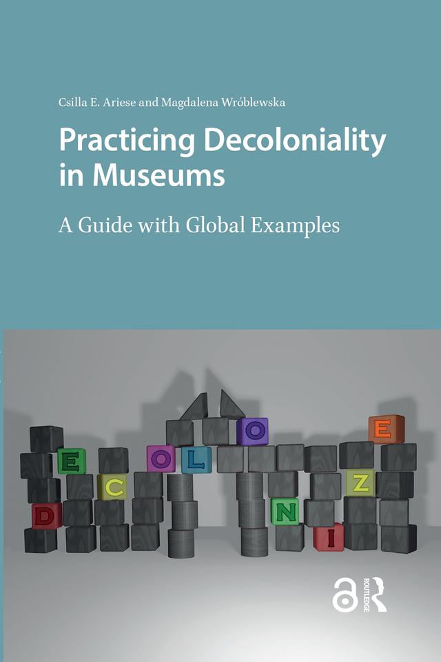 Practicing Decoloniality in Museums by Csilla Ariese, Magdalena Wróblewska