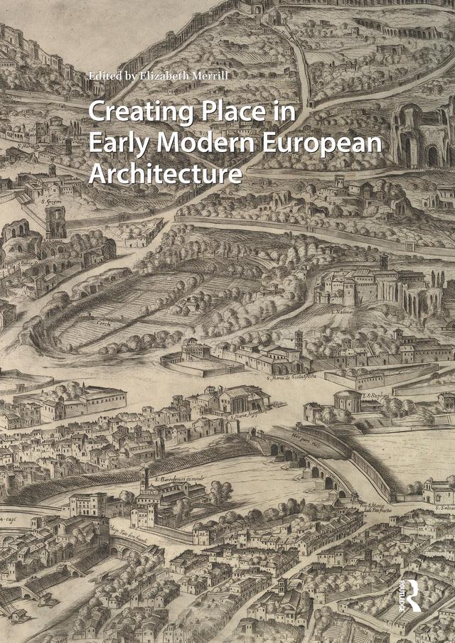Creating Place in Early Modern European Architecture by Elizabeth Merrill