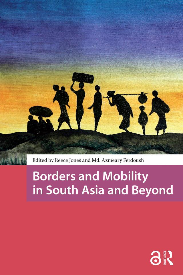 Borders and Mobility in South Asia and Beyond by Md. Azmeary Ferdoush, Reece Jones