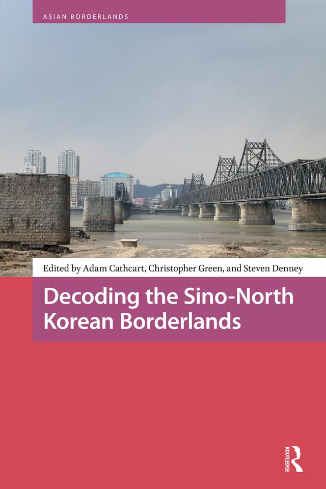 Decoding the Sino-North Korean Borderlands by Adam Cathcart, Christopher Green, Steven Denney