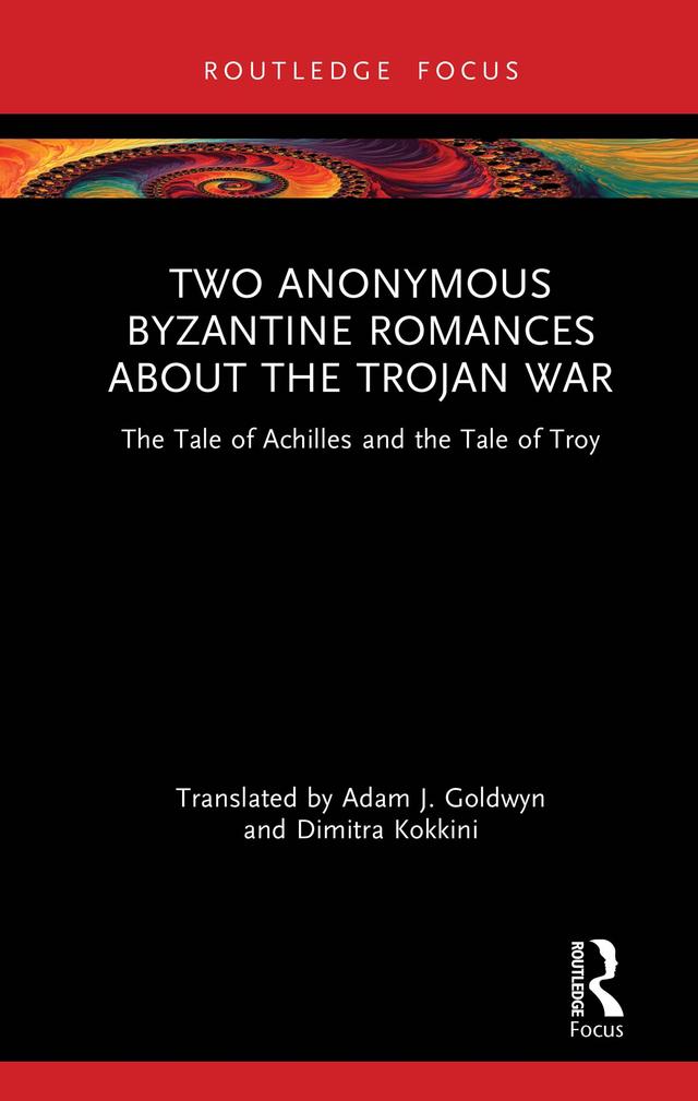 Two Anonymous Byzantine Romances about the Trojan War by Adam J. Goldwyn, Dimitra Kokkini