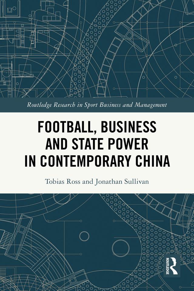 Football, Business and State Power in Contemporary China by Jonathan Sullivan, Tobias Ross