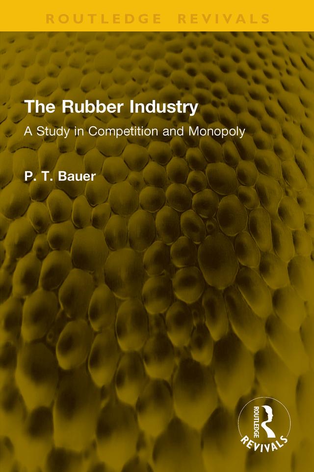 The Rubber Industry by P. T. Bauer