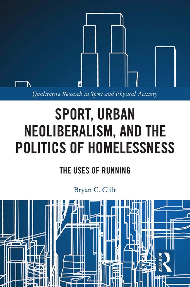 Sport, Urban Neoliberalism, and the Politics of Homelessness by Bryan C. Clift