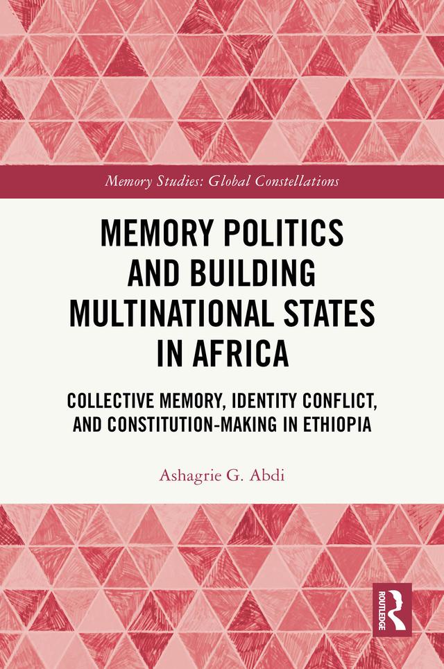Memory Politics and Building Multinational States in Africa by Ashagrie G. Abdi