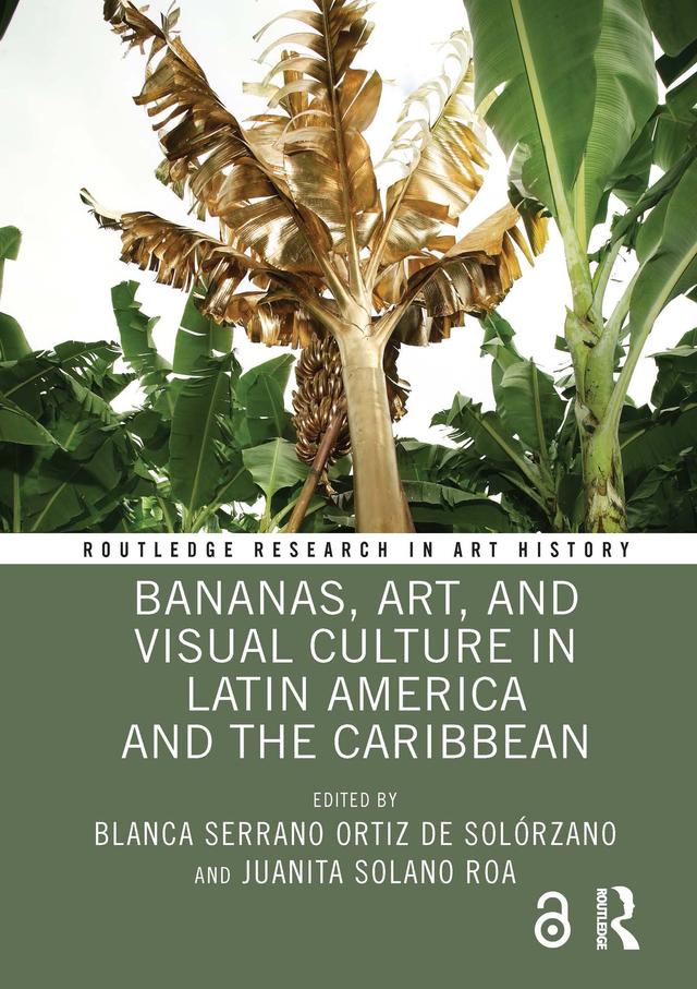 Bananas, Art, and Visual Culture in Latin America and the Caribbean by Blanca Serrano Ortiz de Solórzano, Juanita Solano Roa