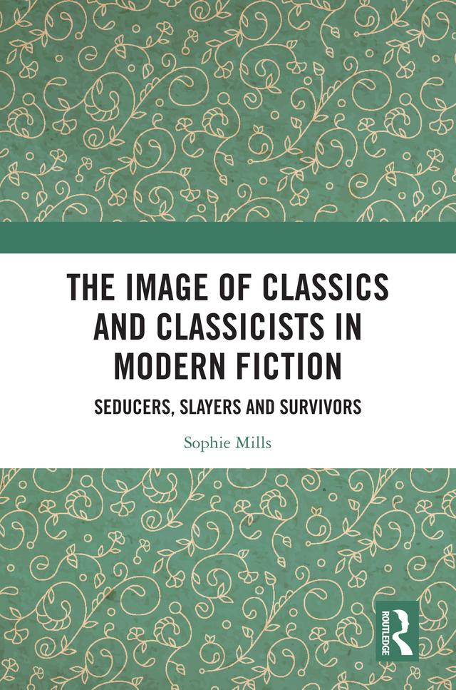 The Image of Classics and Classicists in Modern Fiction by Sophie Mills