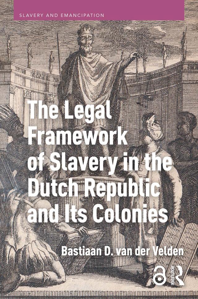 The Legal Framework of Slavery in the Dutch Republic and Its Colonies by Bastiaan D. van der Velden