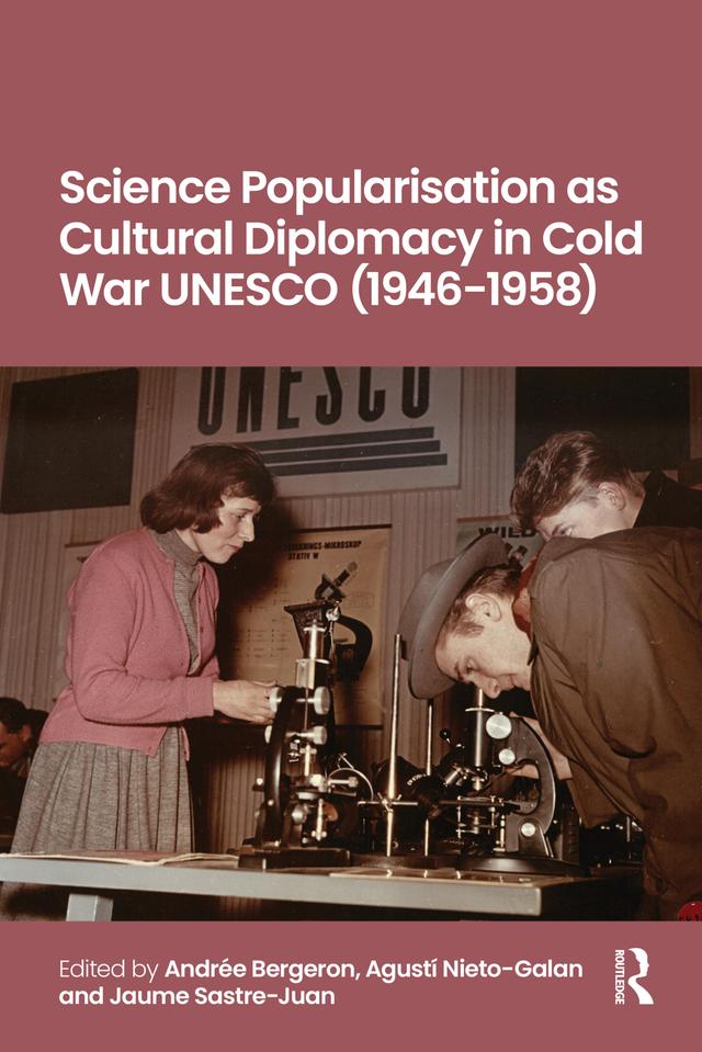 Science Popularisation as Cultural Diplomacy in Cold War UNESCO (1946-1958) by Agusti Agusti Nieto-Galan, Andrée Bergeron, Jaume Sastre-Juan