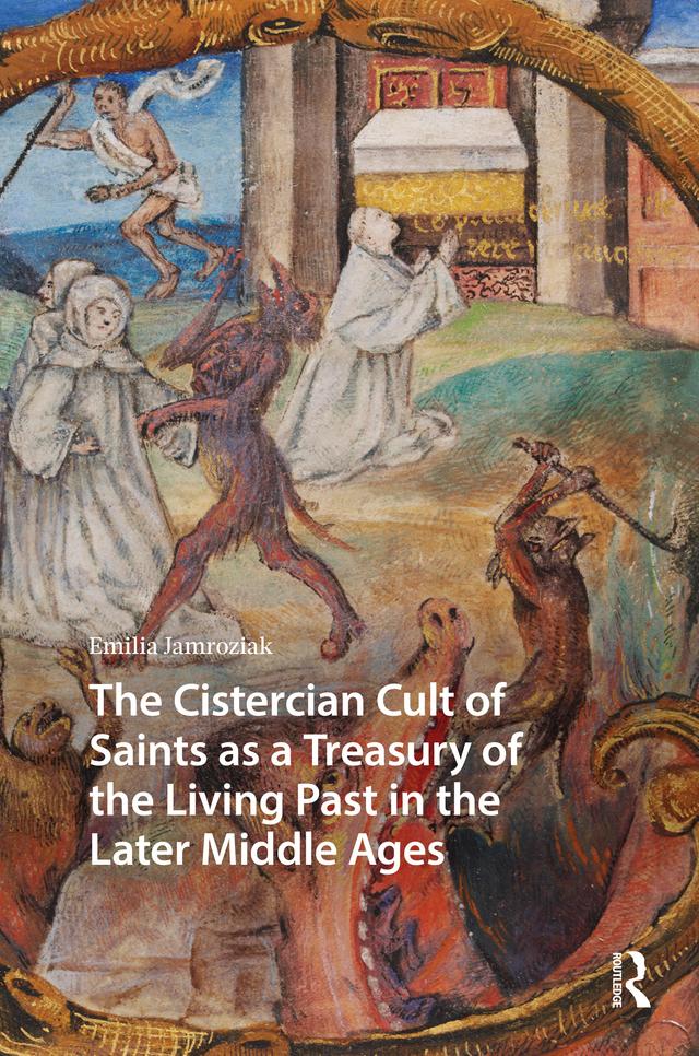 The Cistercian Cult of Saints as a Treasury of the Living Past in the Later Middle Ages by Emilia Jamroziak