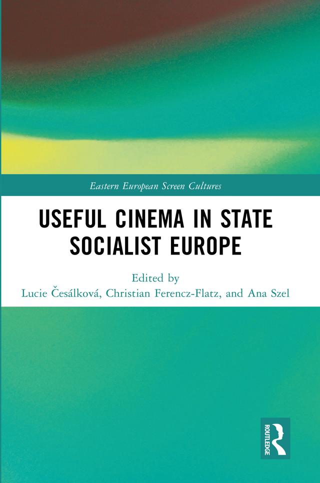 Useful Cinema in State Socialist Europe by Ana Szel, Christian Ferencz-Flatz, Lucie Česálková