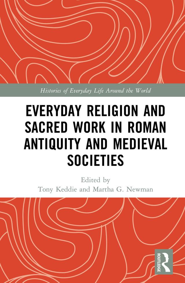 Everyday Religion and Sacred Work in Roman Antiquity and Medieval Societies by Martha Newman, Tony Keddie