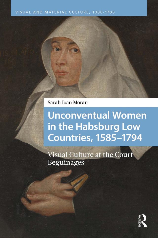 Unconventual Women in the Habsburg Low Countries, 1585–1794 by Sarah Joan Moran