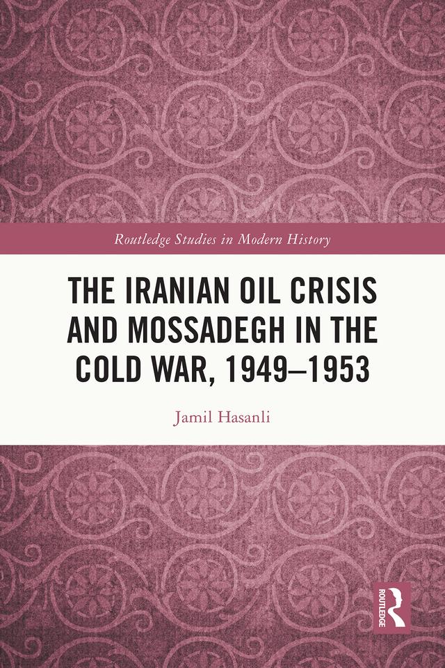 The Iranian Oil Crisis and Mossadegh in the Cold War, 1949-1953 by Jamil Hasanli